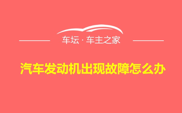 汽车发动机出现故障怎么办