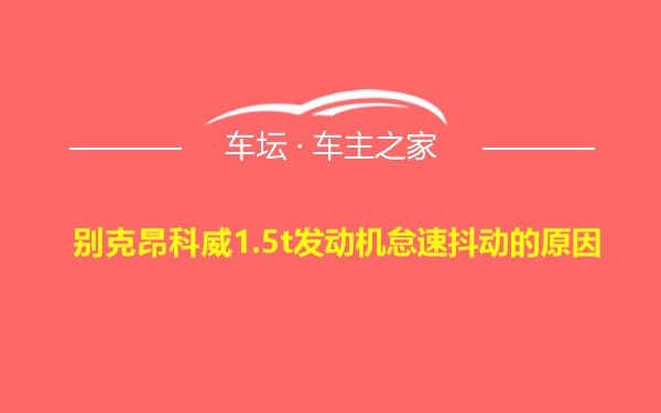 别克昂科威1.5t发动机怠速抖动的原因