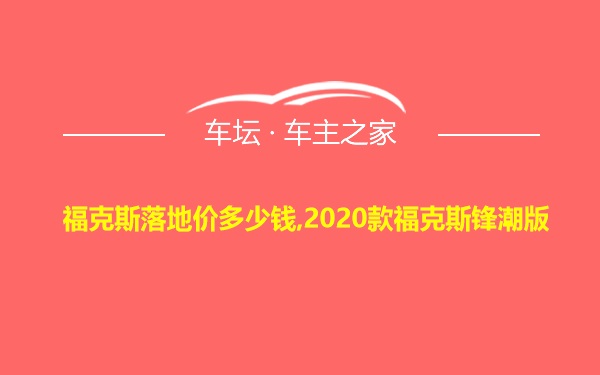 福克斯落地价多少钱,2020款福克斯锋潮版