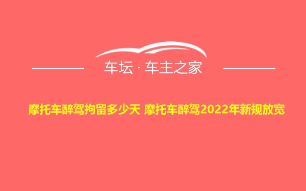 摩托车醉驾拘留多少天 摩托车醉驾2022年新规放宽