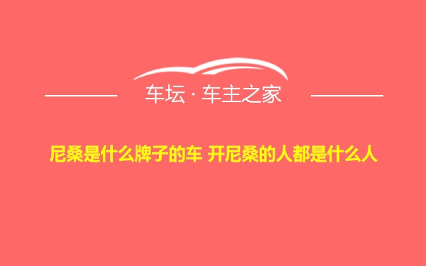 尼桑是什么牌子的车 开尼桑的人都是什么人