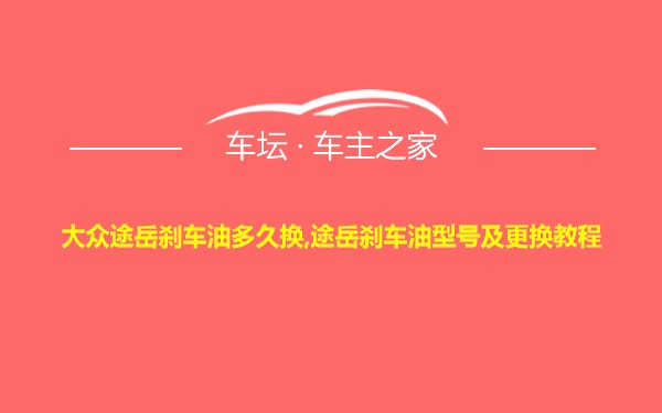 大众途岳刹车油多久换,途岳刹车油型号及更换教程