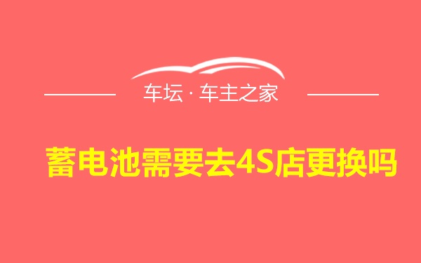 蓄电池需要去4S店更换吗