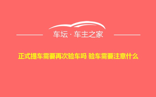 正式提车需要再次验车吗 验车需要注意什么