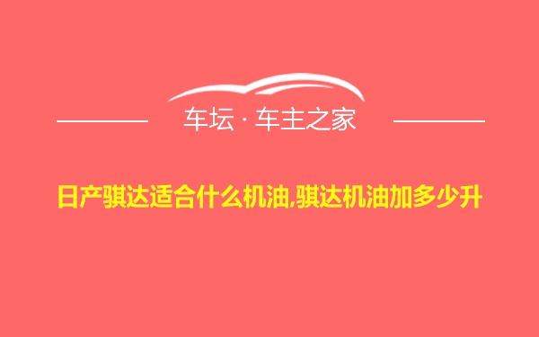 日产骐达适合什么机油,骐达机油加多少升