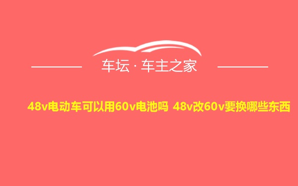 48v电动车可以用60v电池吗 48v改60v要换哪些东西