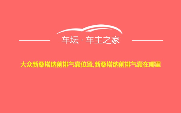 大众新桑塔纳前排气囊位置,新桑塔纳前排气囊在哪里