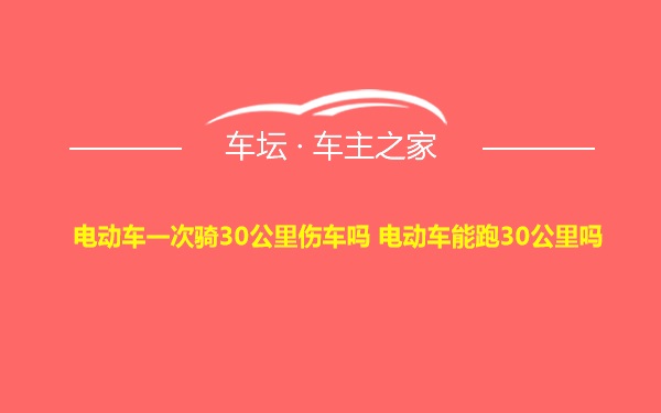 电动车一次骑30公里伤车吗 电动车能跑30公里吗