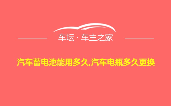 汽车蓄电池能用多久,汽车电瓶多久更换