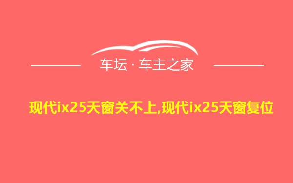 现代ix25天窗关不上,现代ix25天窗复位