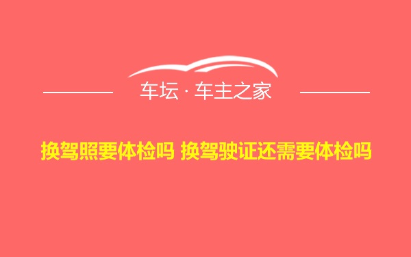 换驾照要体检吗 换驾驶证还需要体检吗