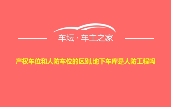 产权车位和人防车位的区别,地下车库是人防工程吗