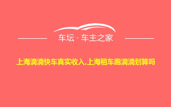 上海滴滴快车真实收入,上海租车跑滴滴划算吗