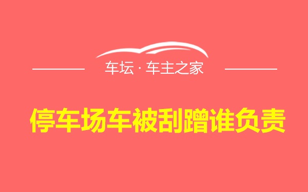 停车场车被刮蹭谁负责