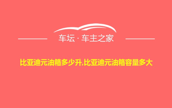 比亚迪元油箱多少升,比亚迪元油箱容量多大