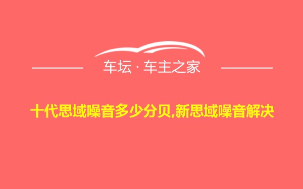 十代思域噪音多少分贝,新思域噪音解决