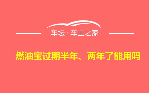 燃油宝过期半年、两年了能用吗