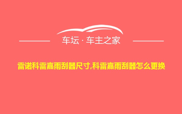 雷诺科雷嘉雨刮器尺寸,科雷嘉雨刮器怎么更换