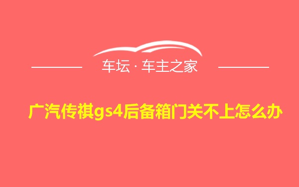 广汽传祺gs4后备箱门关不上怎么办