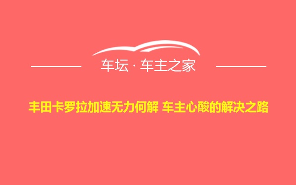 丰田卡罗拉加速无力何解 车主心酸的解决之路