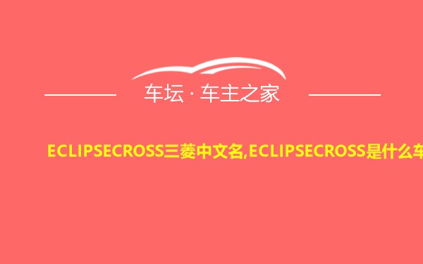 ECLIPSECROSS三菱中文名,ECLIPSECROSS是什么车