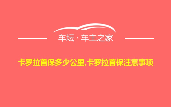 卡罗拉首保多少公里,卡罗拉首保注意事项