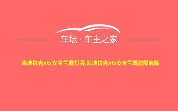 凯迪拉克xts安全气囊灯亮,凯迪拉克xts安全气囊故障消除