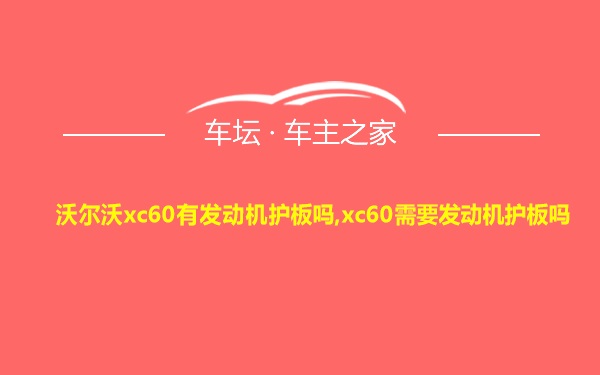 沃尔沃xc60有发动机护板吗,xc60需要发动机护板吗