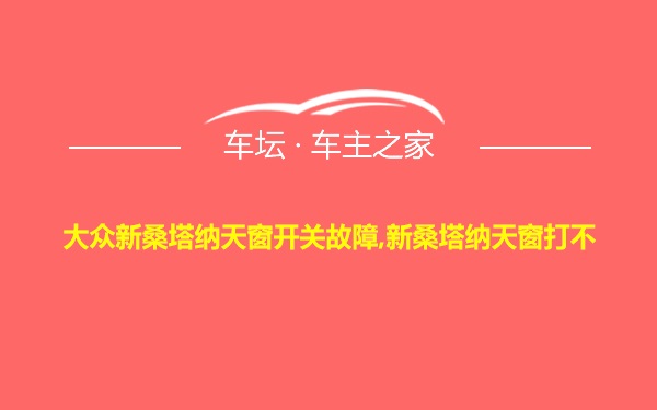 大众新桑塔纳天窗开关故障,新桑塔纳天窗打不