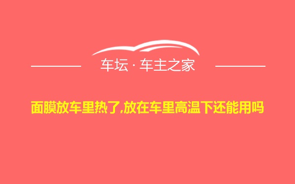 面膜放车里热了,放在车里高温下还能用吗