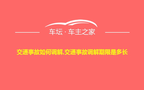 交通事故如何调解,交通事故调解期限是多长