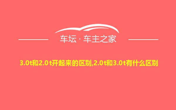 3.0t和2.0t开起来的区别,2.0t和3.0t有什么区别