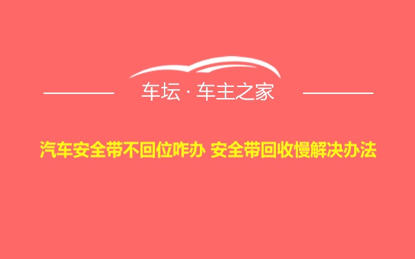 汽车安全带不回位咋办 安全带回收慢解决办法