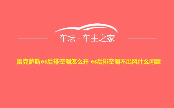 雷克萨斯es后排空调怎么开 es后排空调不出风什么问题