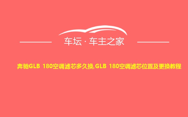 奔驰GLB 180空调滤芯多久换,GLB 180空调滤芯位置及更换教程