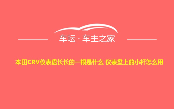 本田CRV仪表盘长长的一根是什么 仪表盘上的小杆怎么用