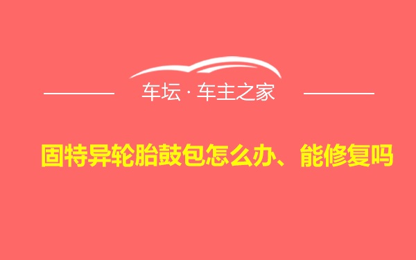 固特异轮胎鼓包怎么办、能修复吗