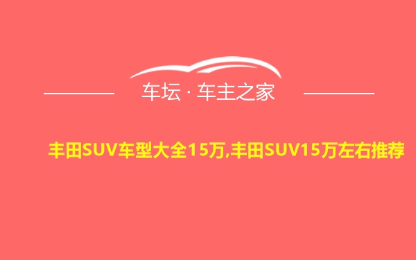 丰田SUV车型大全15万,丰田SUV15万左右推荐