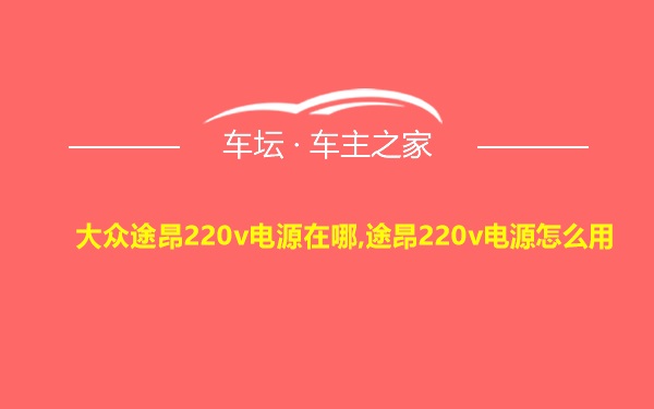 大众途昂220v电源在哪,途昂220v电源怎么用