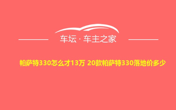 帕萨特330怎么才13万 20款帕萨特330落地价多少