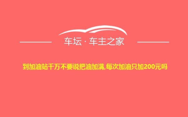 到加油站千万不要说把油加满,每次加油只加200元吗