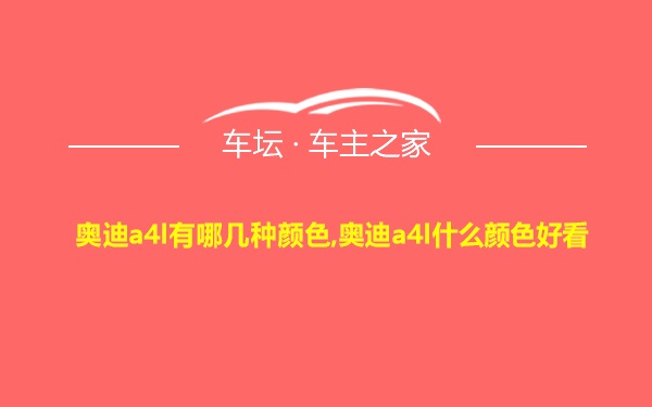 奥迪a4l有哪几种颜色,奥迪a4l什么颜色好看