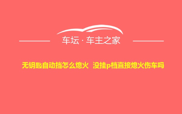 无钥匙自动挡怎么熄火 没挂p档直接熄火伤车吗