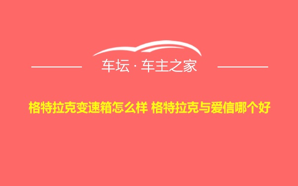 格特拉克变速箱怎么样 格特拉克与爱信哪个好