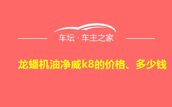 龙蟠机油净威k8的价格、多少钱