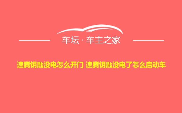 速腾钥匙没电怎么开门 速腾钥匙没电了怎么启动车