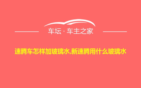 速腾车怎样加玻璃水,新速腾用什么玻璃水
