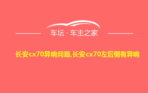 长安cx70异响问题,长安cx70左后侧有异响