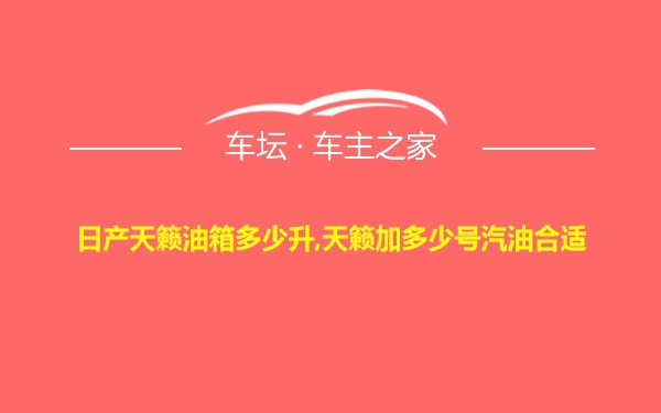 日产天籁油箱多少升,天籁加多少号汽油合适