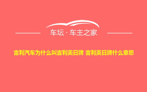 吉利汽车为什么叫吉利美日牌 吉利美日牌什么意思